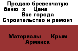 Продаю бревенчатую баню 8х4 › Цена ­ 100 000 - Все города Строительство и ремонт » Материалы   . Крым,Армянск